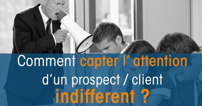 Comment capter l'attention d'un prospect indifférent?